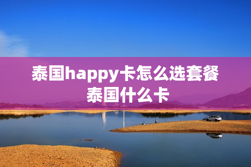 泰国happy卡怎么选套餐 泰国什么卡
