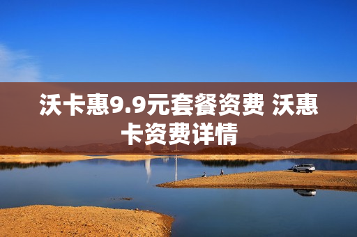 沃卡惠9.9元套餐资费 沃惠卡资费详情