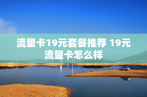 流量卡19元套餐推荐 19元流量卡怎么样