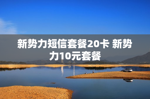 新势力短信套餐20卡 新势力10元套餐