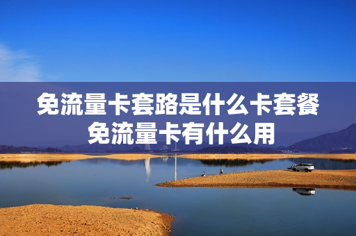 免流量卡套路是什么卡套餐 免流量卡有什么用