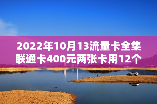 2022年10月13流量卡全集联通卡400元两张卡用12个月，会员任选