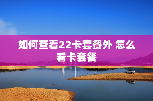 如何查看22卡套餐外 怎么看卡套餐