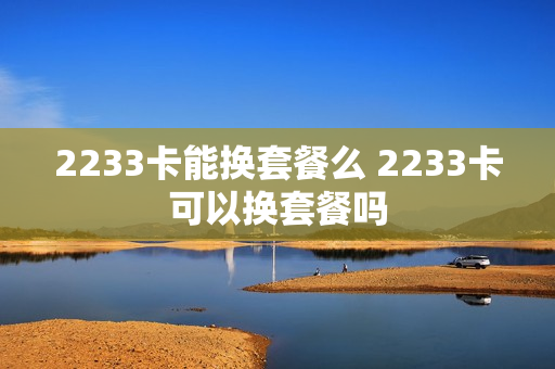 2233卡能换套餐么 2233卡可以换套餐吗