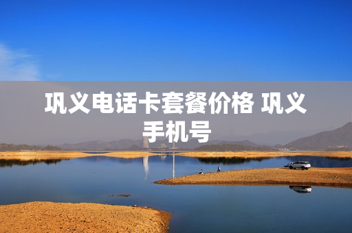 巩义电话卡套餐价格 巩义手机号