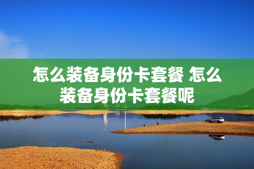 怎么装备身份卡套餐 怎么装备身份卡套餐呢