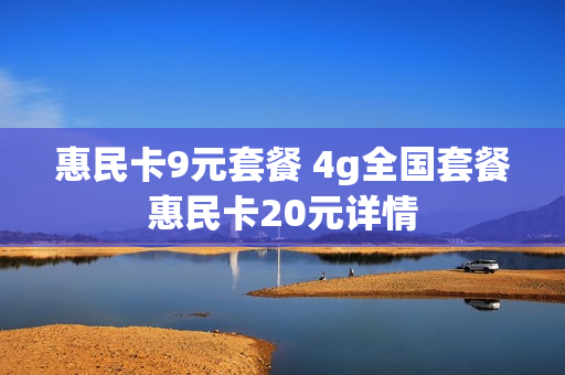 惠民卡9元套餐 4g全国套餐惠民卡20元详情