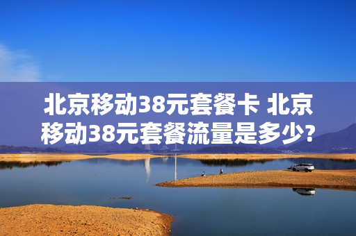 北京移动38元套餐卡 北京移动38元套餐流量是多少?