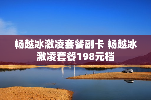 畅越冰激凌套餐副卡 畅越冰激凌套餐198元档