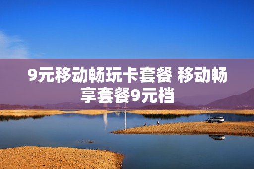 9元移动畅玩卡套餐 移动畅享套餐9元档