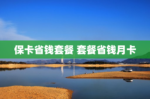 保卡省钱套餐 套餐省钱月卡