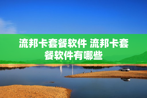 流邦卡套餐软件 流邦卡套餐软件有哪些