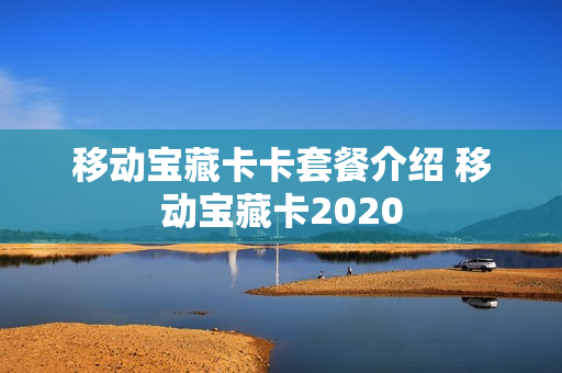 移动宝藏卡卡套餐介绍 移动宝藏卡2020