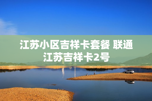 江苏小区吉祥卡套餐 联通江苏吉祥卡2号