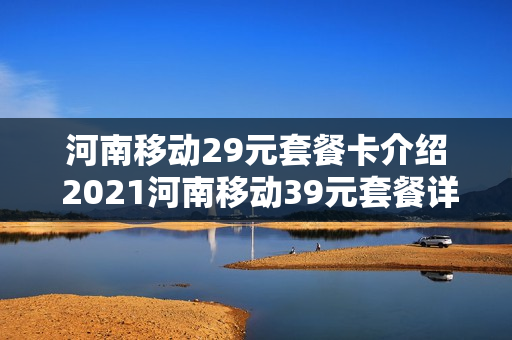 河南移动29元套餐卡介绍 2021河南移动39元套餐详情