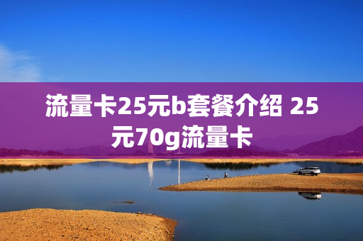 流量卡25元b套餐介绍 25元70g流量卡