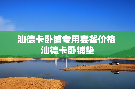 汕德卡卧铺专用套餐价格 汕德卡卧铺垫