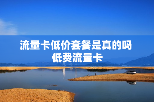 流量卡低价套餐是真的吗 低费流量卡