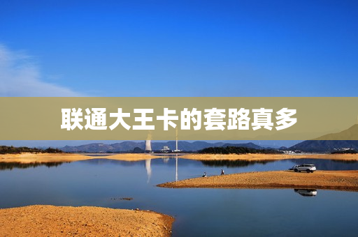 联通大王卡的套路真多