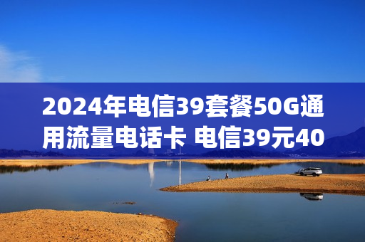 2024年电信39套餐50G通用流量电话卡 电信39元40g
