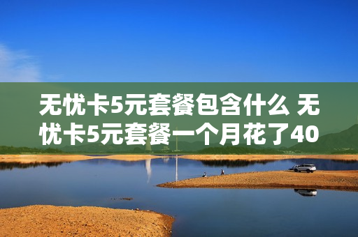 无忧卡5元套餐包含什么 无忧卡5元套餐一个月花了40