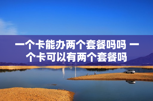 一个卡能办两个套餐吗吗 一个卡可以有两个套餐吗