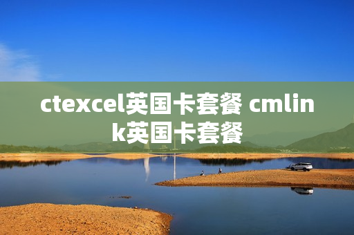 ctexcel英国卡套餐 cmlink英国卡套餐