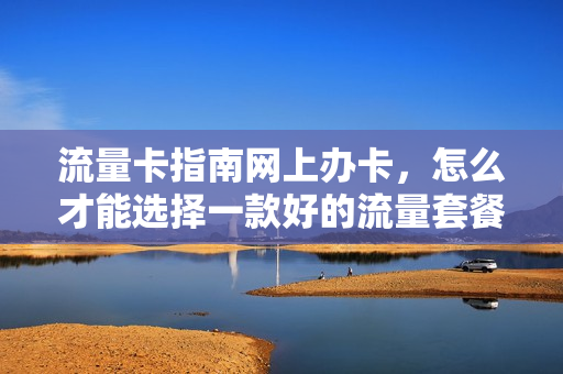 流量卡指南网上办卡，怎么才能选择一款好的流量套餐？