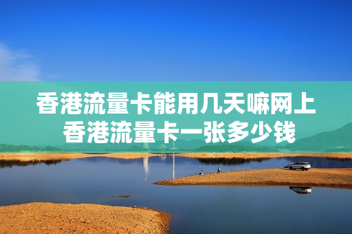香港流量卡能用几天嘛网上 香港流量卡一张多少钱