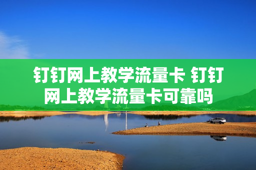 钉钉网上教学流量卡 钉钉网上教学流量卡可靠吗