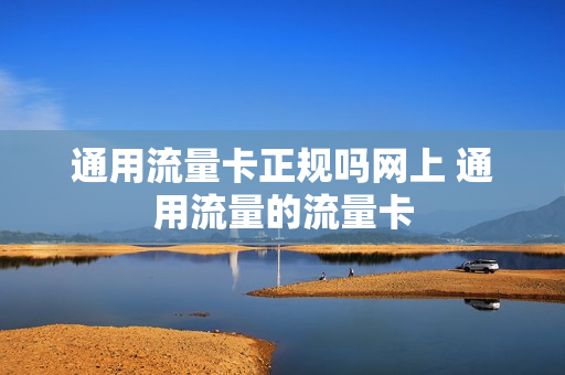 通用流量卡正规吗网上 通用流量的流量卡