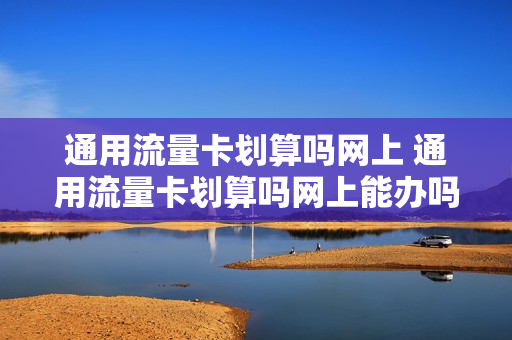 通用流量卡划算吗网上 通用流量卡划算吗网上能办吗