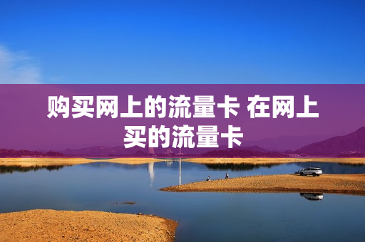 购买网上的流量卡 在网上买的流量卡