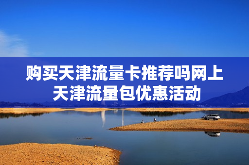 购买天津流量卡推荐吗网上 天津流量包优惠活动