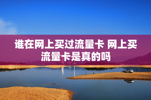 谁在网上买过流量卡 网上买流量卡是真的吗