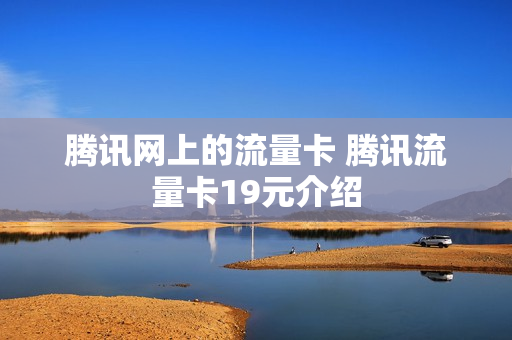 腾讯网上的流量卡 腾讯流量卡19元介绍