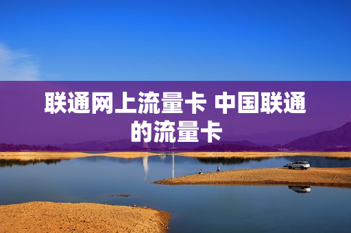 联通网上流量卡 中国联通的流量卡