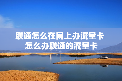 联通怎么在网上办流量卡 怎么办联通的流量卡