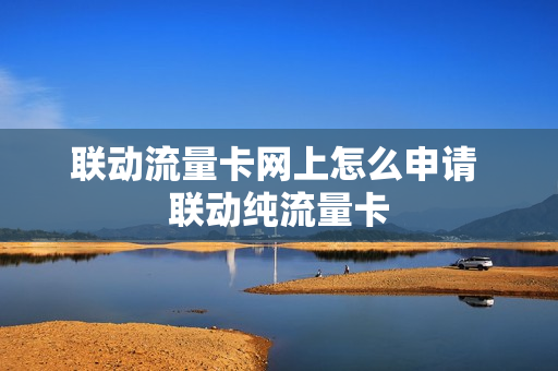 联动流量卡网上怎么申请 联动纯流量卡
