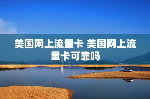 美国网上流量卡 美国网上流量卡可靠吗