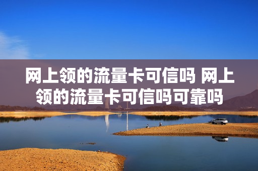 网上领的流量卡可信吗 网上领的流量卡可信吗可靠吗