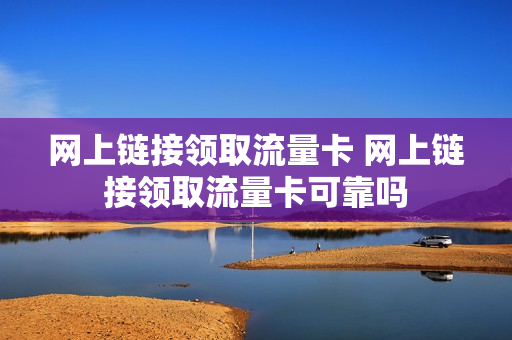 网上链接领取流量卡 网上链接领取流量卡可靠吗