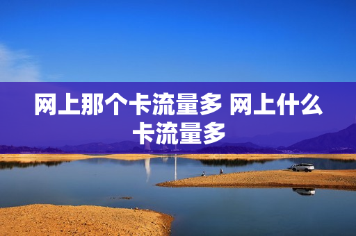 网上那个卡流量多 网上什么卡流量多