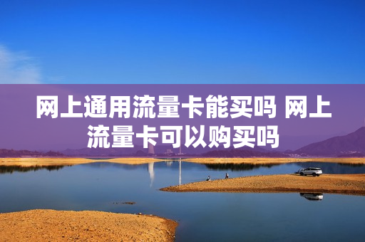 网上通用流量卡能买吗 网上流量卡可以购买吗