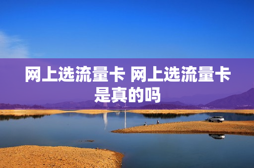 网上选流量卡 网上选流量卡是真的吗