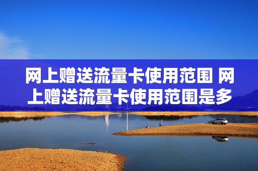网上赠送流量卡使用范围 网上赠送流量卡使用范围是多少
