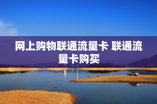 网上购物联通流量卡 联通流量卡购买