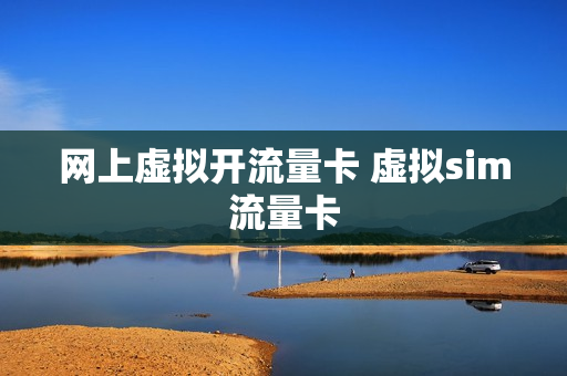 网上虚拟开流量卡 虚拟sim流量卡