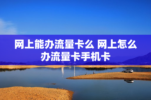 网上能办流量卡么 网上怎么办流量卡手机卡