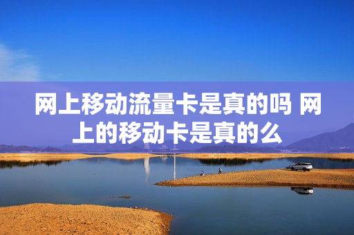 网上移动流量卡是真的吗 网上的移动卡是真的么